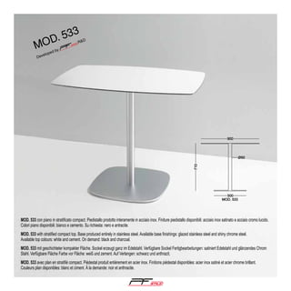 3

. 53
od

m

MOD. 533 con piano in stratificato compact. Piedistallo prodotto interamente in acciaio inox. Finiture piedistallo disponibili: acciaio inox satinato e acciaio cromo lucido.
Colori piano disponibili: bianco e cemento. Su richiesta: nero e antracite.
MOD. 533 with stratified compact top. Base produced entirely in stainless steel. Available base finishings: glazed stainless steel and shiny chrome steel.
Available top colours: white and cement. On demand: black and charcoal.
MOD. 533 mit geschichteter kompakter Fläche. Sockel erzeugt ganz im Edelstahl. Verfügbare Sockel Fertigbearbeitungen: satiniert Edelstahl und glänzendes Chrom
Stahl. Verfügbare Fläche Farbe vor Fläche: weiß und zement. Auf Verlangen: schwarz und anthrazit.
MOD. 533 avec plan en stratifié compact. Piédestal produit entièrement en acier inox. Finitions piédestal disponibles: acier inox satiné et acier chrome brillant.
Couleurs plan disponibles: blanc et ciment. Á la demande: noir et anthracite.

®

 