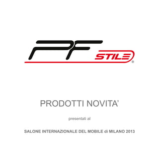 ®

Prodotti novitA’
presentati al
SALONE INTERNAZIONALE DEL MOBILE di MILANO 2013

 