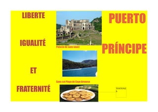 LIBERTE
                                               PUERTO
IGUALITÉ     Palacio de sans souci

                                              PRÍNCIPE
    ET
             Sans cai Playa de Cayo Arenoso


FRATERNITÉ                                      TOSTONE
                                                S
 