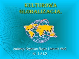 Kulturowa globalizacja. Autorzy: Krystian Rojek i Marek Woś Kl. 1 A LO 
