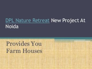 DPL Nature Retreat New Project At
Noida


Provides You
Farm Houses
 