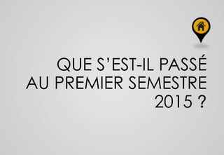 QUE S’EST-IL PASSÉ
AU PREMIER SEMESTRE
2015 ?
 