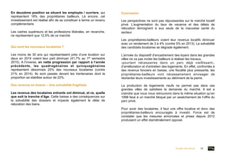 . Conclusion
Les perspectives ne sont pas réjouissantes sur le marché locatif
privé. L’augmentation du taux de vacance et des délais de
relocation témoignent à eux seuls de la mauvaise santé du
secteur.
Les propriétaires-bailleurs voient leur revenus locatifs diminuer
avec un rendement de 3 à 4% (contre 5% en 2013). La solvabilité
des candidats locataires se dégrade également.
L’arrivée du dispositif d’encadrement des loyers dans les grandes
villes ne va pas inciter les bailleurs à réaliser les travaux,
-pourtant nécessaires dans un parc déjà vieillissant-,
d’amélioration et d’entretien des logements. En effet, confrontés à
des revenus fonciers en baisse, une fiscalité plus pressante, les
propriétaires-bailleurs vont nécessairement envisager de
réorienter leurs investissements au détriment de la pierre.
La production de logements neufs ne permet pas dans ces
grandes villes de satisfaire la demande du marché. Il est a
craindre que nous nous retrouvions dans la même situation qu’en
1998 face à un marché bloqué par un assèchement de l’offre du
parc privé.
Pour avoir des locataires, il faut une offre locative et donc des
propriétaires-bailleurs encouragés à investir. Force est de
constater que les mesures annoncées et prises depuis 2012
produisent un effet diamétralement opposé.
En deuxième position se situent les employés / ouvriers, qui
représentent 18% des propriétaires bailleurs. Là encore, cet
investissement est réalisé afin de se constituer à terme un revenu
complémentaire.
Les cadres supérieurs et les professions libérales, en revanche,
ne représentent que 12,5% de ce marché.
Qui sont les nouveaux locataires ?
Les moins de 30 ans qui représentaient près d’une location sur
deux en 2014 voient leur part diminuer (41,7% au 1er semestre
2015). A l’inverse, en nette progression par rapport à l’année
précédente, les quadragénaires et quinquagénaires
représentent désormais 25% des nouveaux locataires (contre
21% en 2014). Ils sont passés devant les trentenaires dont la
proportion se stabilise autour de 22%.
Des revenus en baisse – Une solvabilité fragilisée
Les revenus des locataires entrants ont diminué, et ce, quelle
que soit la tranche d’âge. Cette baisse a des conséquences sur
la solvabilité des dossiers et impacte également le délai de
relocation des biens.
Dossier de presse 05	
  
 