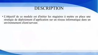 DESCRIPTION
• L'objectif de ce module est d'initier les stagiaires à mettre en place une
stratégie de déploiement d’application sur un réseau informatique dans un
environnement client/serveur.
Cours Déploiement d’applications © Mr CHTIOUI 4
 