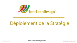 L’excellence opérationnelle 1
Pascal Chaloyard
Déploiement de la Stratégie
https://inn-leandesign.com/
 