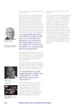projets, mais il n’y a pas de designer dans      ment des produits, des services ou des
                                 la structure pilote.                             politiques.

                                 Dans la plénière du jeudi matin, François        Enfin, un atelier était consacré au partage
                                 Jégou poursuivait dans cette logique en          de l’expérience en cours du programme
                                 affirmant que pour créer des laboratoi-          « La Transfo »  mené simultanément dans
                                 res d’innovation, « [Les collectivités] ne       4 régions françaises par La 27e Région.
                                 [devaient] surtout pas embaucher de              L’objectif de ce programme est de tester
                                 designers. En effet, ils se feraient happer      pendant 2 ans l’apport d’une fonction
                                 par la machine... et ne pourraient plus faire    labo au sein de différentes régions. Il
                                 leur travail, avec leurs méthodes et leurs       a été question pendant l’atelier, entre
                                 outils ! Il faut avoir la capacité d’agir dans   autres, de la figure du « friendly hacker » ,
                                 l’entre-deux. »  Philipp Colligan, directeur     le pirate bienveillant, prôné par La 27e
                                 du NESTA ne disait pas autre chose lors de       Région. Au-delà d’être l’endroit par lequel
                                 la plénière d’ouverture, en soulignant que :     le design arrive dans les régions, au-delà

                                 « La spécificité des labos,                      d’être un territoire d’expérimentation,
                                                                                  de test, d’essai-erreur, le labo doit être
                                 c’est d’être à la fois en de-                    le lieu permettant de faire émerger les
                                 hors et à l’intérieur des                        pirates bienveillants chargés de « hacker » 
Philipp Colligan                 systèmes. De construire                          le système, tout en restant loyaux et en
                                                                                  agissant pour l’amélioration de l’action
                                 des passerelles entre ce
directeur du NESTA
                                                                                  publique.

http://www.nesta.org.uk/areas_
                                 qui relève du niveau expé-
of_work/public_services_lab      rimental et ce qui pourrait
                                 devenir systémique » 
                                 Il apparaît nécessaire que ces lieux soient
                                 les endroits qui facilitent l’innovation, mais
                                 qu’ils soient aussi la courroie entraînante
                                 qui puisse dialoguer avec l’institution pour
                                 que les idées expérimentées puissent
                                 passer à l’échelle.

                                 Hank Kune, directeur du cabinet de conseil
                                 hollandais de conseils Educore expliquait
                                 par ailleurs dans son atelier que la façon de
                                 mener une réflexion complexe (dans son
                                 exemple : la prospective) devait évoluer.

                                 « La prospective, a trop
                                 longtemps été confiée aux
                                 « think-tanks »  et doit
                                 désormais passer aux
Hank Kune                        « do-tanks »  » 
directeur d’Educore
www.educore.nl
                                 Au delà de cette formule, il présentait
                                 le cas d’un évènement de 8 jours, le
                                 « learning camp »,  montrant que l’on
                                 est plus efficace dans la réflexion, la
                                 production, l’échange et la participa-
                                 tion si les pouvoirs publics organisa-
                                 teurs acceptent de mettre en place des
                                 lieux-tests, en direct, permettant de
                                 prototyper rapidement et collective-
http://fr.slideshare.
net/27eregion/atelier-9-hank-
kune-acsi-lpd




P.25                             DESIGN PUBLIC LOCAL, SYNTHÈSE DES ÉCHANGES
 