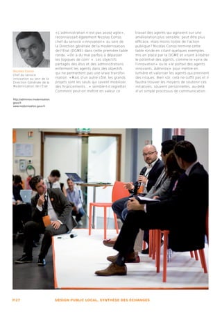 « L’administration n’est pas assez agile » ,    travail des agents qui agiraient sur une
                                 reconnaissait également Nicolas Conso,          amélioration plus sensible, peut être plus
                                 chef du service « innovation »  au sein de      efficace, mais moins lisible de l’action
                                 la Direction générale de la modernisation       publique ? Nicolas Conso termine cette
                                 de l’Etat (DGME) dans cette première table      table ronde en citant quelques exemples
                                 ronde. « On a du mal parfois à dépasser         mis en place par la DGME et visant à libérer
                                 les logiques de com’  » . Les objectifs         le potentiel des agents, comme le « prix de
                                 partagés des élus et des administrations        l’innovation »  ou le « le portail des agents
                                 enferment les agents dans des objectifs         innovants, Adminov »  pour mettre en
Nicolas Conso
                                 qui ne permettent pas une vraie transfor-       lumière et valoriser les agents qui prennent
chef du service
innovation au sein de la         mation. « Mais d’un autre côté, les grands      des risques. Bien sûr, cela ne suffit pas et il
Direction Générale de la         projets sont les seuls qui savent mobiliser     faudra trouver les moyens de soutenir ces
Modernisation de l’État          des financements... »  semble-t-il regretter.   initiatives, souvent personnelles, au-delà
                                 Comment peut-on mettre en valeur ce             d’un simple processus de communication.

http://adminnov.modernisation.
gouv.fr
www.modernisation.gouv.fr




P.27                             DESIGN PUBLIC LOCAL, SYNTHÈSE DES ÉCHANGES
 