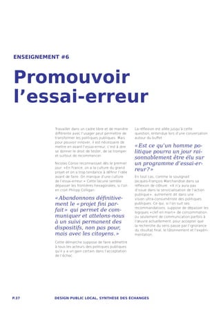 ENSEIGNEMENT #6



Promouvoir
l’essai-erreur
           Travailler dans un cadre libre et de manière    La réflexion est allée jusqu’à cette
           différente avec l’usager peut permettre de      question, entendue lors d’une conversation
           transformer les politiques publiques. Mais      autour du buffet :
           pour pouvoir innover, il est nécessaire de
           mettre en avant l’essai-erreur, c’est à dire    « Est ce qu’un homme po-
           se donner le droit de tester, de se tromper     litique pourra un jour rai-
           et surtout de recommencer.
                                                           sonnablement être élu sur
           Nicolas Conso reconnaissait dès le premier      un programme d’essai-er-
           jour: « En France, on a la culture du grand
           projet et on a trop tendance à définir l’idée
                                                           reur ? » 
           avant de faire. On manque d’une culture         En tout cas, comme le soulignait
           de l’essai-erreur. »  Cette lacune semble       Jacques-François Marchandise dans sa
           dépasser les frontières hexagonales, si l’on    réflexion de clôture : « Il n’y aura pas
           en croit Philipp Colligan :                     d’issue dans la servicialisation de l’action
                                                           publique » , autrement dit dans une
           « Abandonnons définitive-                       vision ultra-consumériste des politiques
           ment le « projet fini par-                      publiques. Ce qui, si l’on suit ses

           fait »  qui permet de com-                      recommandations, suppose de dépasser les
                                                           logiques « clef en main »  de consommation,
           muniquer et attelons-nous                       ou seulement de communication parfois à
           à un suivi permanent des                        l’œuvre actuellement, pour accepter que

           dispositifs, non pas pour,                      la recherche du sens passe par l’ignorance
                                                           du résultat final, le tâtonnement et l’expéri-
           mais avec les citoyens. »                       mentation.

           Cette démarche suppose de faire admettre
           à tous les acteurs des politiques publiques
           qu’il y a un gain certain dans l’acceptation
           de l’échec.




P.37       DESIGN PUBLIC LOCAL, SYNTHÈSE DES ÉCHANGES
 