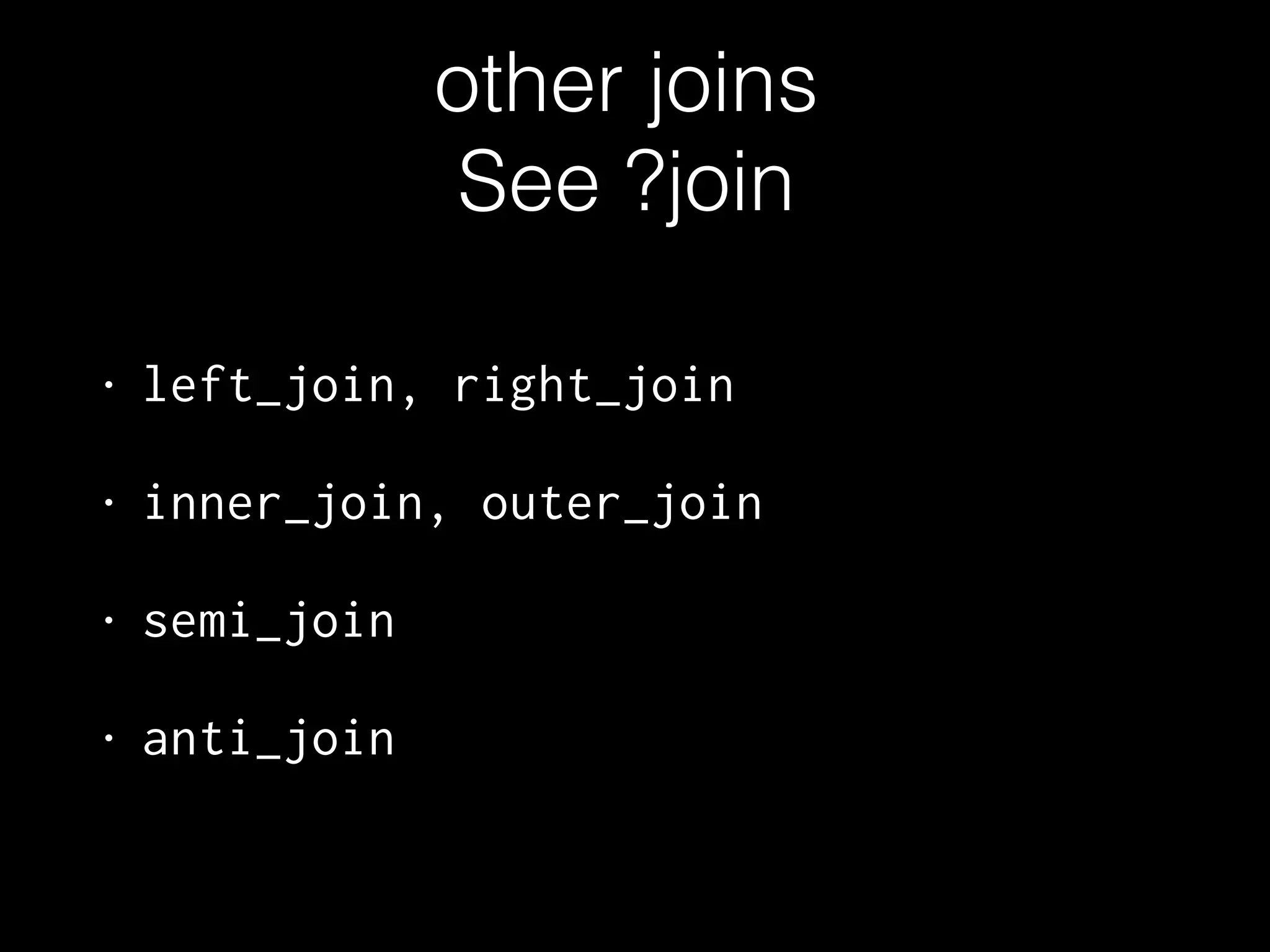other joins 
See ?join 
• left_join, right_join 
• inner_join, outer_join 
• semi_join 
• anti_join 
 