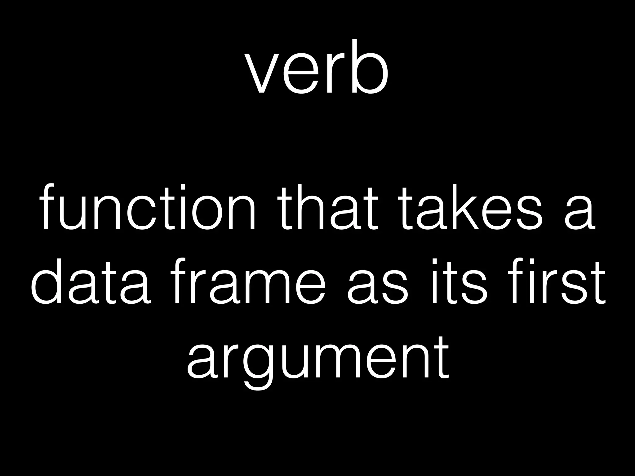 verb 
function that takes a 
data frame as its first 
argument 
 