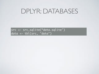 DPLYR: DATABASES
src <- src_sqlite(“data.sqlite")
data <- tbl(src, "data")
 