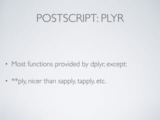 POSTSCRIPT: PLYR
• Most functions provided by dplyr, except:
• **ply, nicer than sapply, tapply, etc.
 