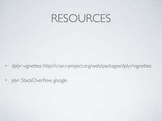 RESOURCES
• dplyr vignettes: http://cran.r-project.org/web/packages/dplyr/vignettes
• plyr: StackOverﬂow, google
 