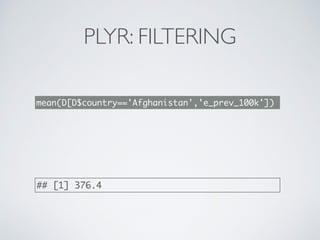 PLYR: FILTERING
mean(D[D$country=='Afghanistan','e_prev_100k'])
## [1] 376.4
 