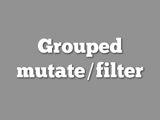 Grouped
mutate/filter
 