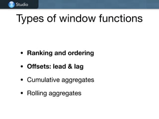Studio
Types of window functions
• Ranking and ordering
• Oﬀsets: lead & lag
• Cumulative aggregates

• Rolling aggregates
 