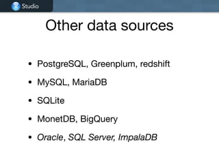 Studio
Other data sources
• PostgreSQL, Greenplum, redshift

• MySQL, MariaDB

• SQLite

• MonetDB, BigQuery

• Oracle, SQL Server, ImpalaDB
 