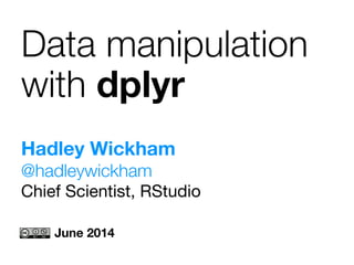 Hadley Wickham  
@hadleywickham
Chief Scientist, RStudio
Data manipulation
with dplyr
June 2014
 