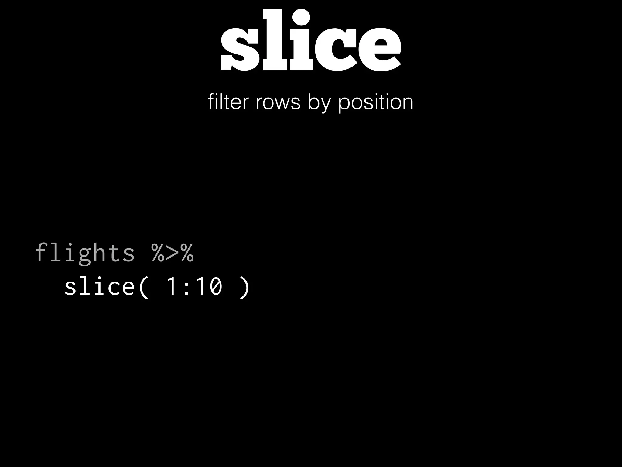 sliceﬁlter rows by position
flights %>%
slice( 1:10 )
 