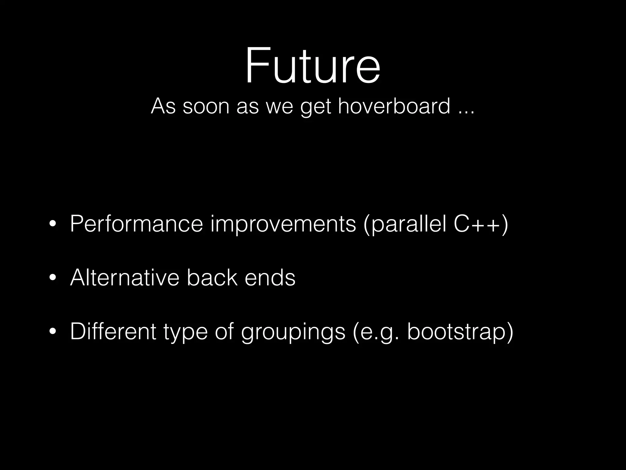 Future
• Performance improvements (parallel C++)
• Alternative back ends
• Different type of groupings (e.g. bootstrap)
As soon as we get hoverboard ...
 