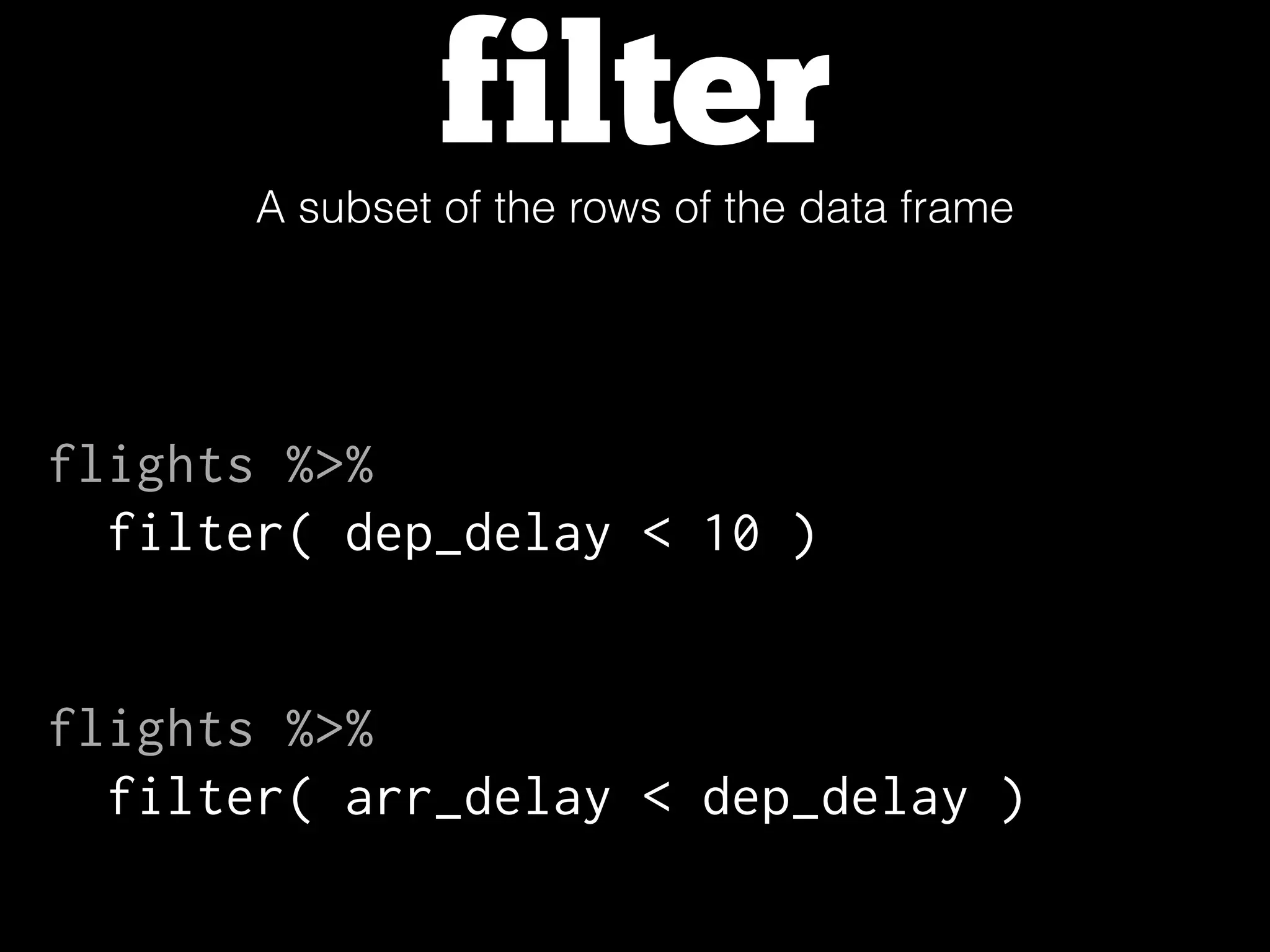 filterA subset of the rows of the data frame
flights %>%
filter( dep_delay < 10 )
flights %>%
filter( arr_delay < dep_delay )
 