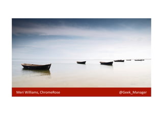 Meri 
Williams, 
ChromeRose 
@Geek_Manager 
 