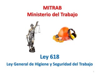 MITRAB
Ministerio del Trabajo
Ley 618
Ley General de Higiene y Seguridad del Trabajo
1
 
