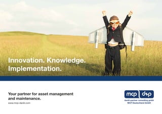 Your partner for asset management
and maintenance.
www.mcp-dankl.com MCP Deutschland GmbH
dankl+partner consulting gmbh
Innovation. Knowledge.
Implementation.
 