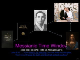 Messianic Time Window
John 8:31: “…If you hold to my teaching, you are really my disciples.
Then you will know the truth, and the truth will set you free.”
v 1.4
4000-0BC, 30-33AD, 1945-52, 1960/2003/2013
 
