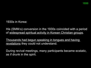 1930s in Korea:  
His (SMM:s) conversion in the 1930s coincided with a period
of widespread spiritual activity in Korean C...
