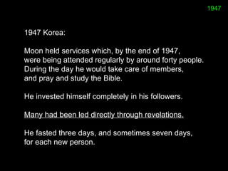 1947 Korea:  
Moon held services which, by the end of 1947,
were being attended regularly by around forty people.
During t...