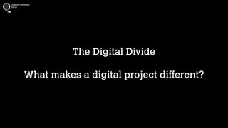 The Digital Divide
!

What makes a digital project different?

 
