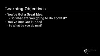 Learning Objectives
‣
‣

You’ve Got a Great Idea 
- So what are you going to do about it?
You’ve Just Got Funded
‣

So What do you do next?

 