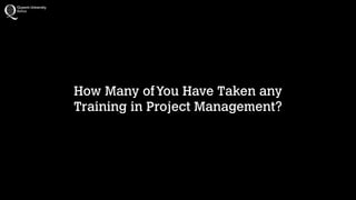 How Many of You Have Taken any 
Training in Project Management?

 