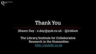 Thank You
Shawn Day - s.day@qub.co.uk - @iridium
!

The Library/Institute for Collaborative 
Research in the Humanities 
http://qubdh.co.uk

 