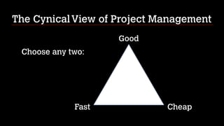 The Cynical View of Project Management
Good
Choose any two:

Fast

Cheap

 