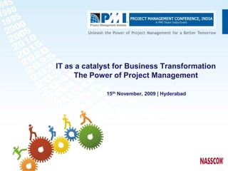 IT as a catalyst for Business Transformation
     The Power of Project Management

             15th November, 2009 | Hyderabad
 