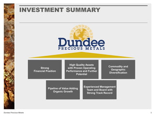 Dundee Precious Metals
Strong
Financial Position
Commodity and
Geographic
Diversification
High Quality Assets
with Proven Operating
Performance and Further
Potential
Experienced Management
Team and Board with
Strong Track Record
Pipeline of Value Adding
Organic Growth
INVESTMENT SUMMARY
3
 