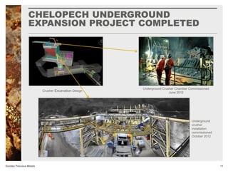 CHELOPECH UNDERGROUND
EXPANSION PROJECT COMPLETED
11Dundee Precious Metals
Underground
crusher
installation
commissioned
October 2012
Underground Crusher Chamber Commissioned
June 2012
Crusher Excavation Design
 