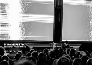 Mirage Festival - Explorations numériques et audiovisuelles
MIRAGE FESTIVAL
DOSSIER DE PRESENTATION
25.02.15 / 01.03.15
LYON
 