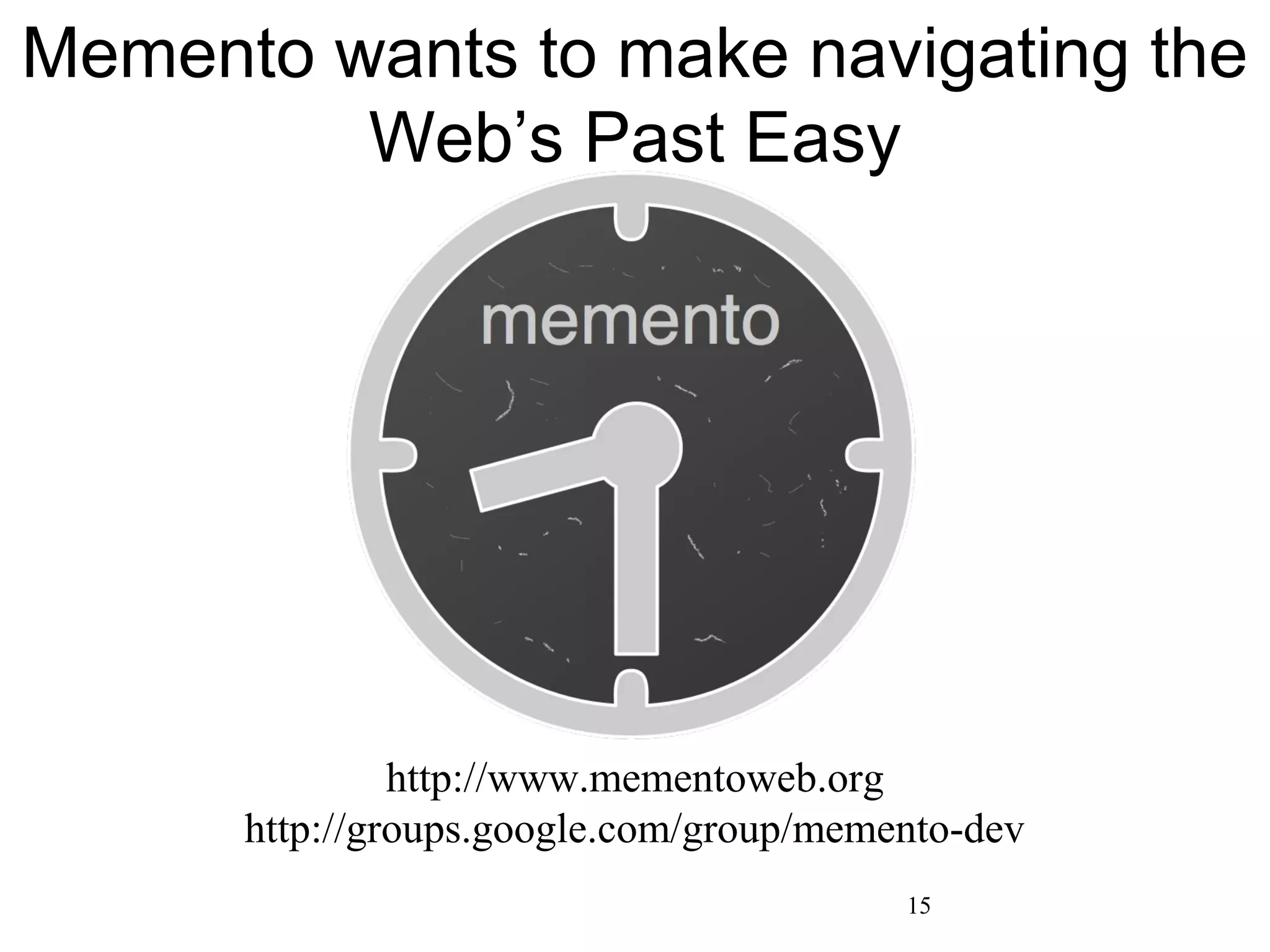 Memento wants to make navigating the
Web’s Past Easy
15
http://www.mementoweb.org
http://groups.google.com/group/memento-dev
 