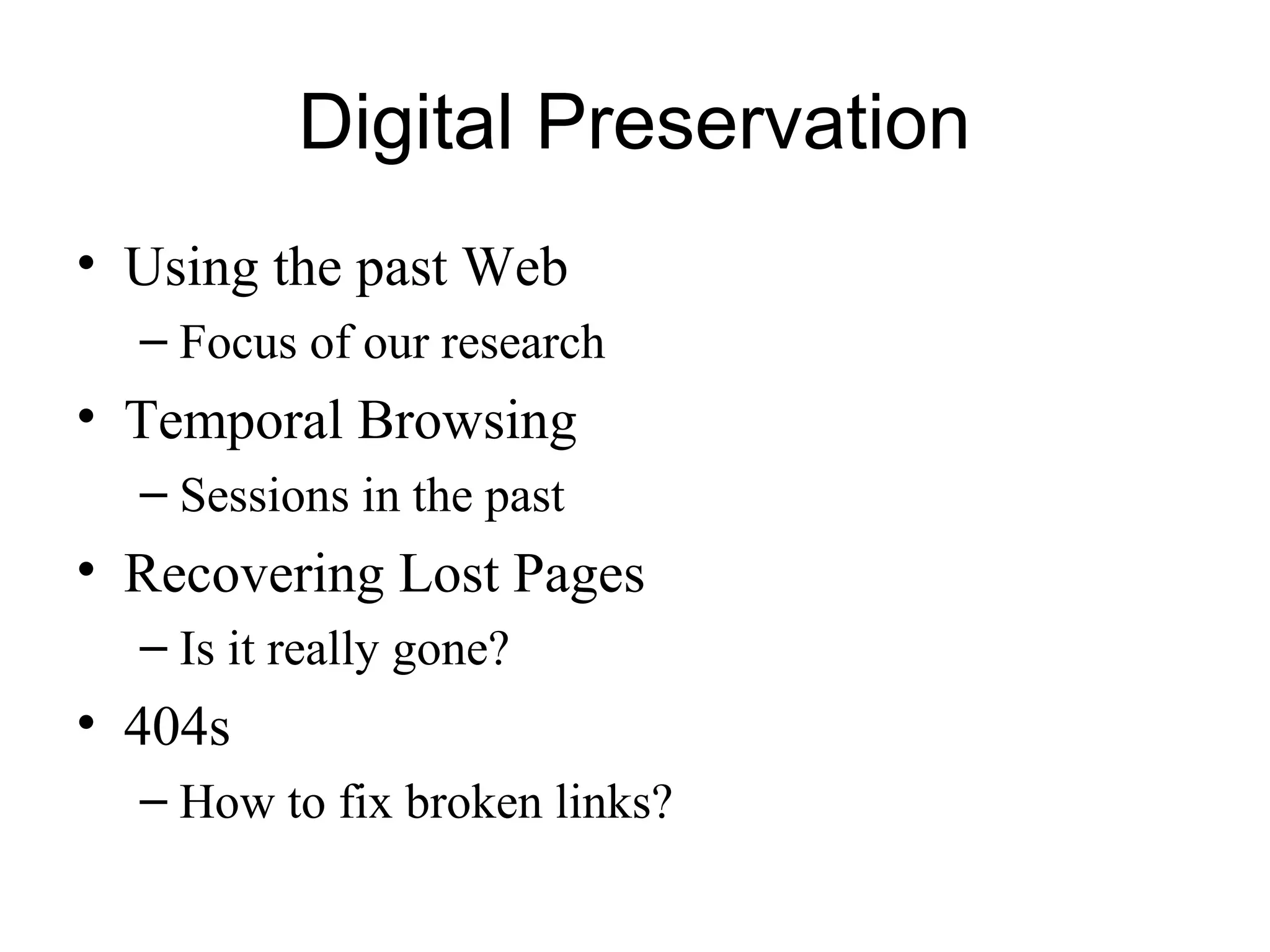 Digital Preservation
• Using the past Web
– Focus of our research
• Temporal Browsing
– Sessions in the past
• Recovering Lost Pages
– Is it really gone?
• 404s
– How to fix broken links?
 