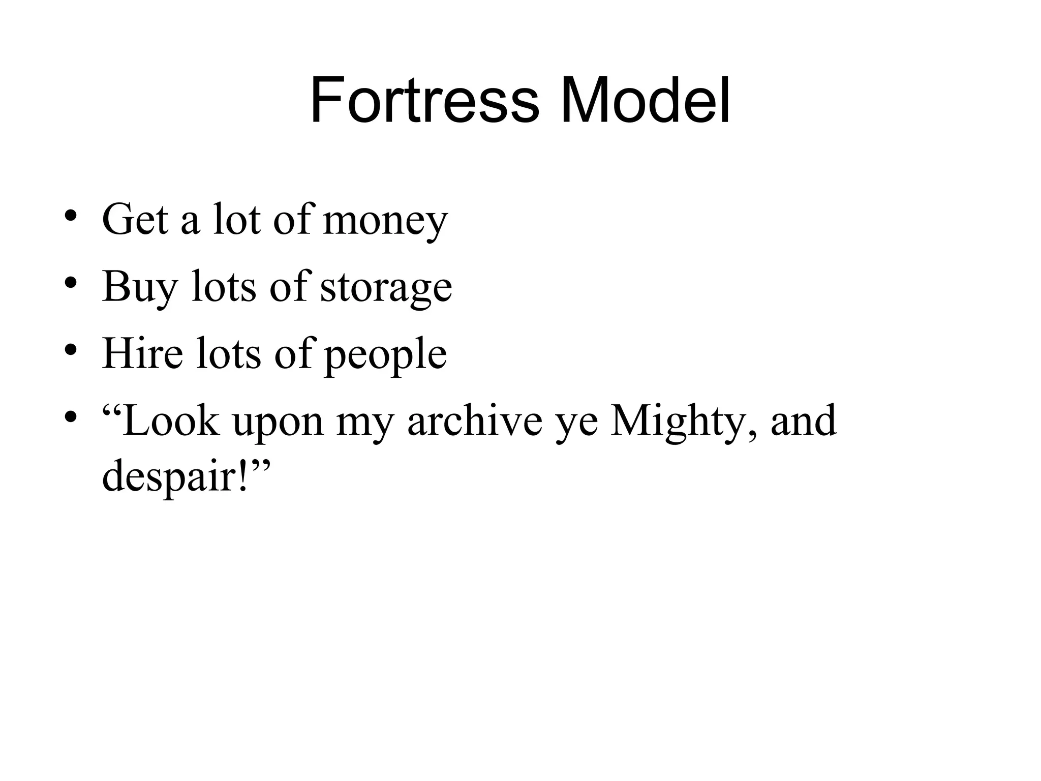 Fortress Model
• Get a lot of money
• Buy lots of storage
• Hire lots of people
• “Look upon my archive ye Mighty, and
despair!”
 