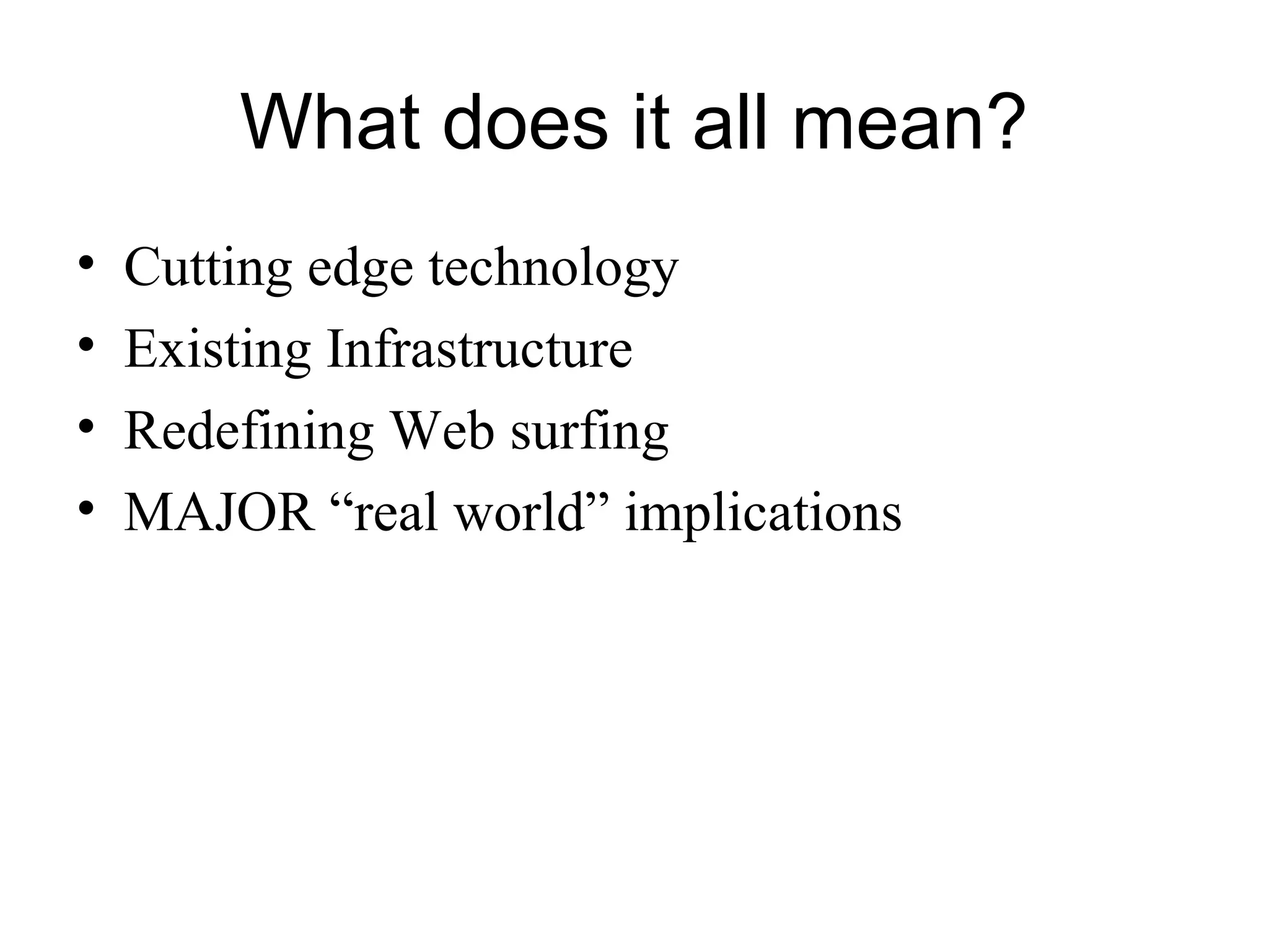 What does it all mean?
• Cutting edge technology
• Existing Infrastructure
• Redefining Web surfing
• MAJOR “real world” implications
 