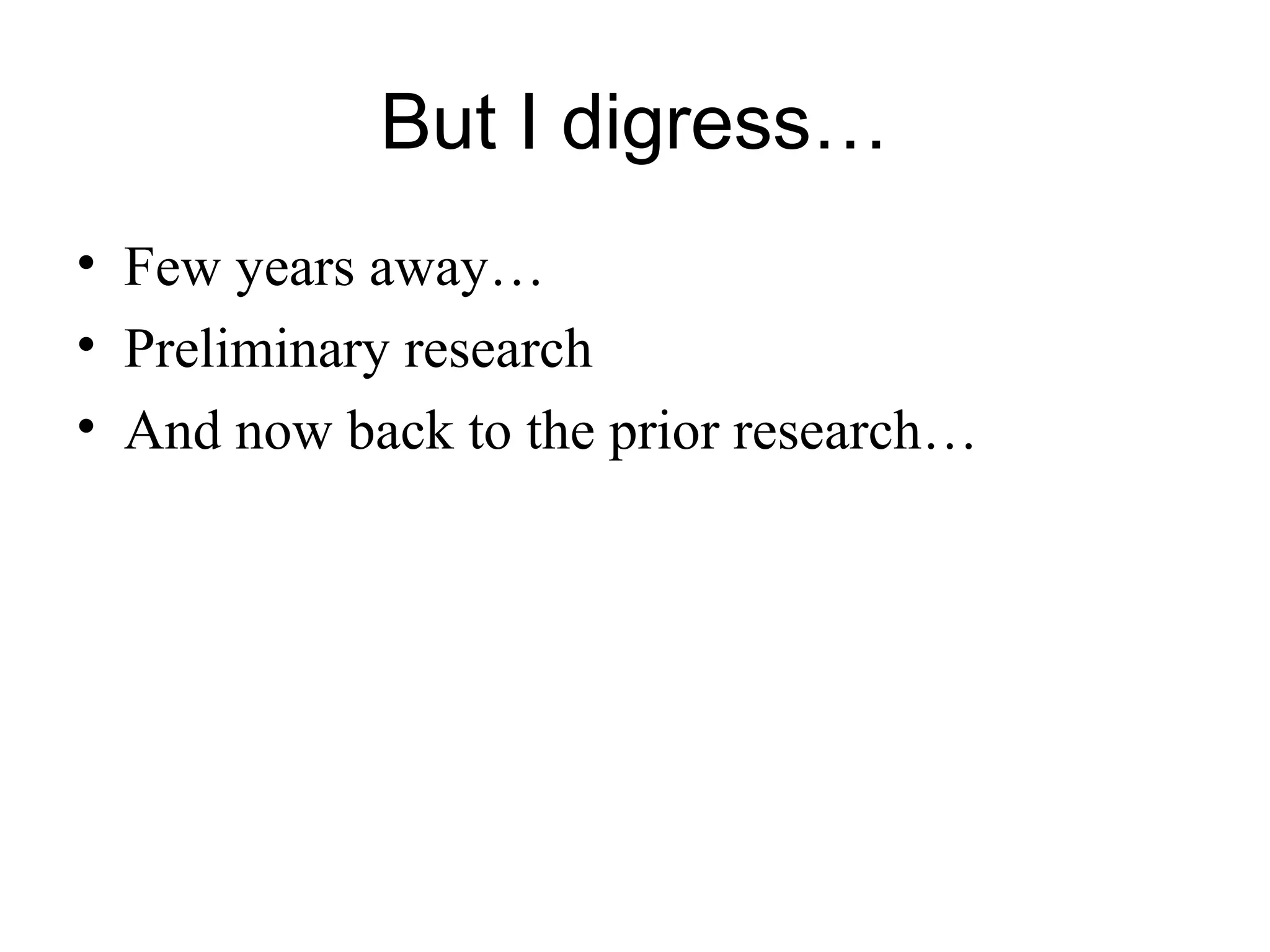 But I digress…
• Few years away…
• Preliminary research
• And now back to the prior research…
 