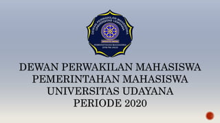 DEWAN PERWAKILAN MAHASISWA
PEMERINTAHAN MAHASISWA
UNIVERSITAS UDAYANA
PERIODE 2020
 