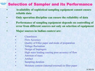 Selection of Sampler and its Performance
• Availability of sophistical sampling equipment cannot ensure
reliable data
• On...