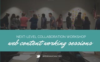 NEXT-LEVEL COLLABORATION WORKSHOP
web content working sessions
@REBEKAHCANCINO
 