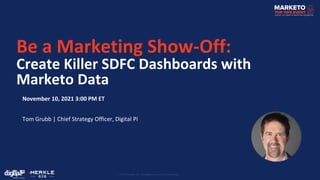 Be a Marketing Show-Off:
Create Killer SDFC Dashboards with
Marketo Data
November 10, 2021 3:00 PM ET
Tom Grubb | Chief Strategy Officer, Digital Pi
 
