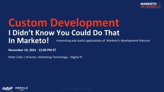 Custom Development
I Didn’t Know You Could Do That
In Marketo! Interesting and useful applications of Marketo’s development features
November 10, 2021 12:00 PM ET
Peter Liske | Director, Marketing Technology – Digital Pi
 